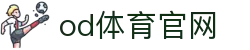 OD体育官方网站 - 赛事尽览入口 | OD SPORTS官网登录
